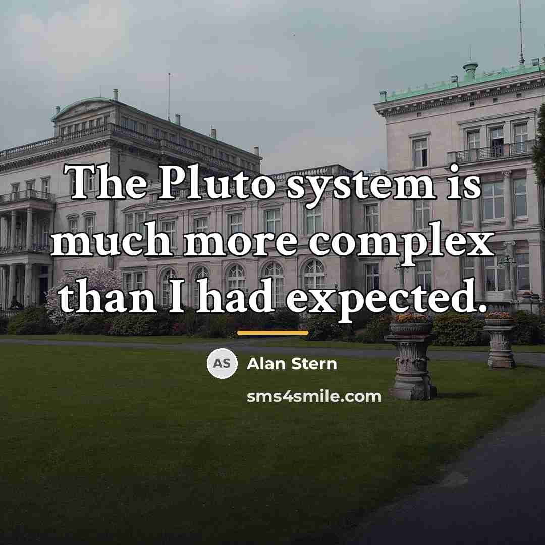 “The Pluto system is much more complex than I had…” quote by Alan Stern