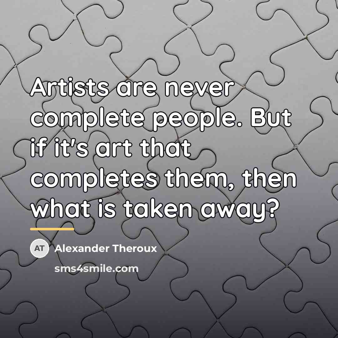 “Artists are never complete people. But if it's art that…” quote by Alexander Theroux