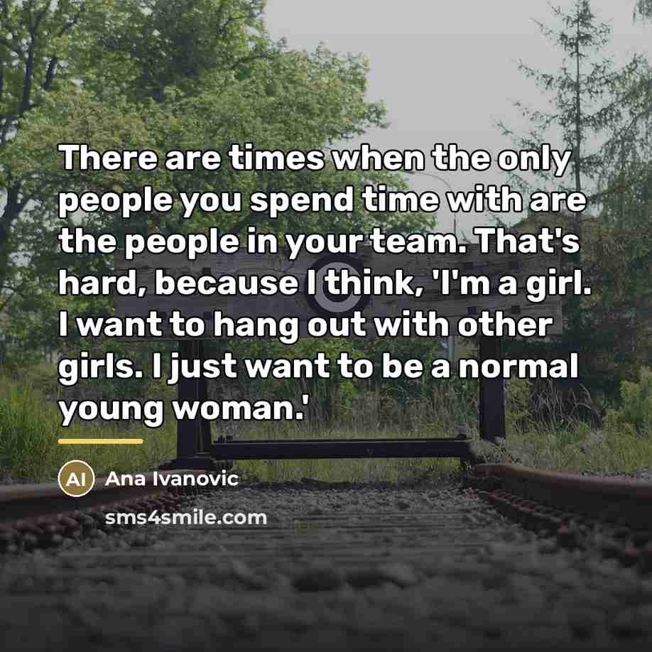 “There are times when the only people you spend time…” quote by Ana Ivanovic