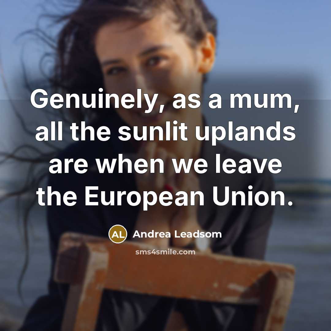 “Genuinely, as a mum, all the sunlit uplands are when…” quote by Andrea Leadsom
