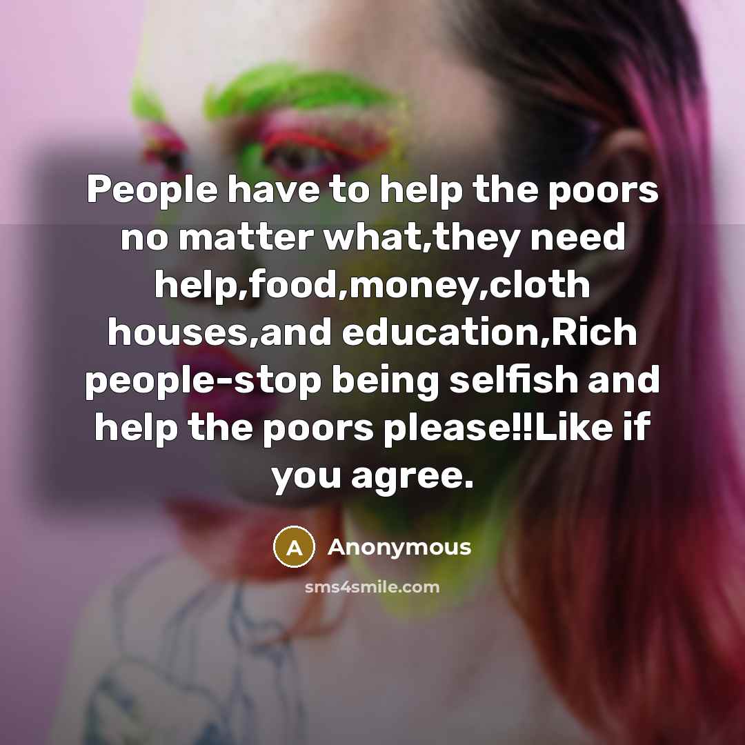 “People have to help the poors no matter what,they need…” quote by Anonymous