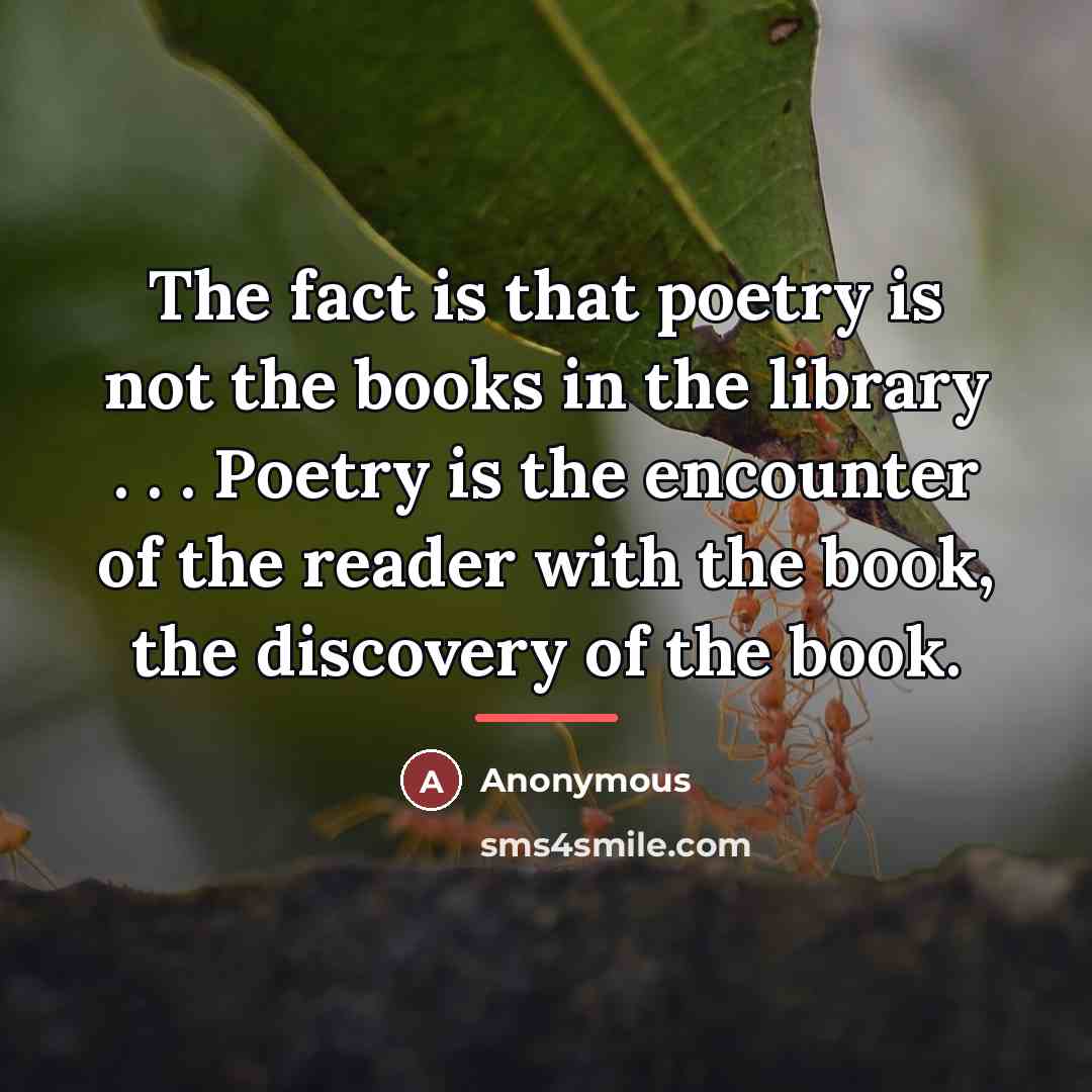 “The fact is that poetry is not the books in…” quote by Anonymous