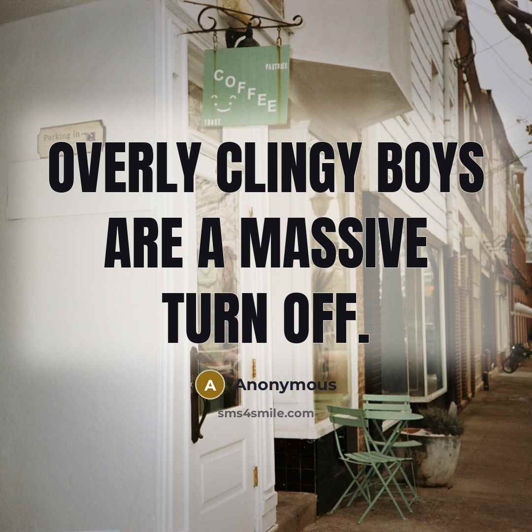“Overly clingy boys are a MASSIVE turn off.” quote by Anonymous