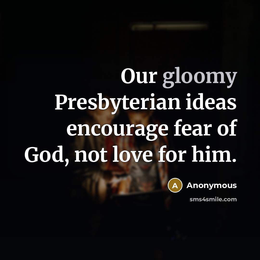 “Our gloomy Presbyterian ideas encourage fear of God, not love…” quote by Anonymous