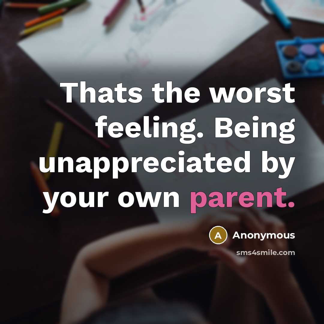 “Thats the worst feeling. Being unappreciated by your own parent.…” quote by Anonymous