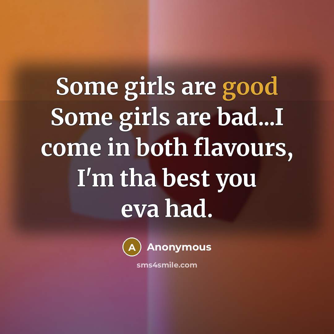 “Some girls are good Some girls are bad...I come in…” quote by Anonymous