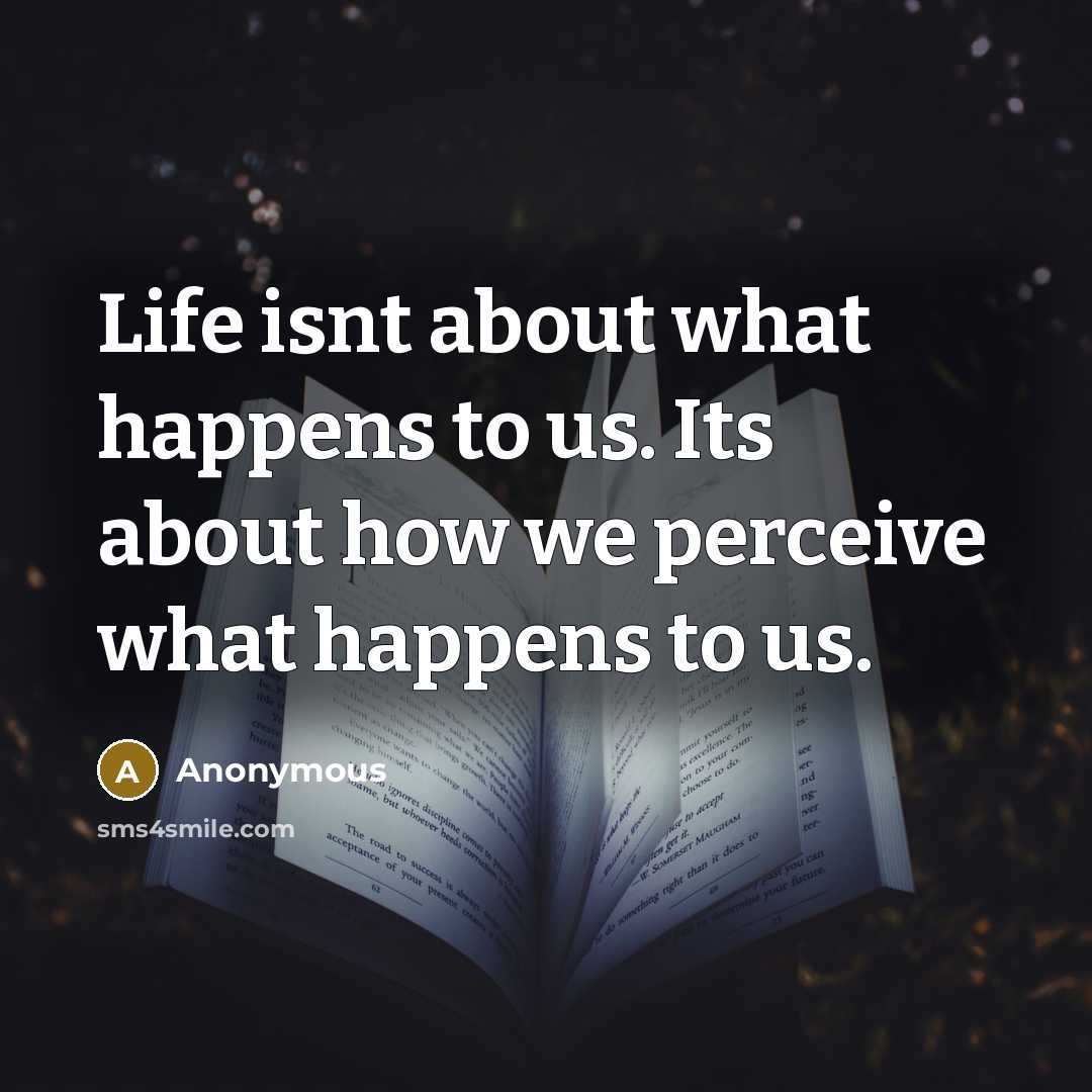 “Life isnt about what happens to us. Its about how…” quote by Anonymous