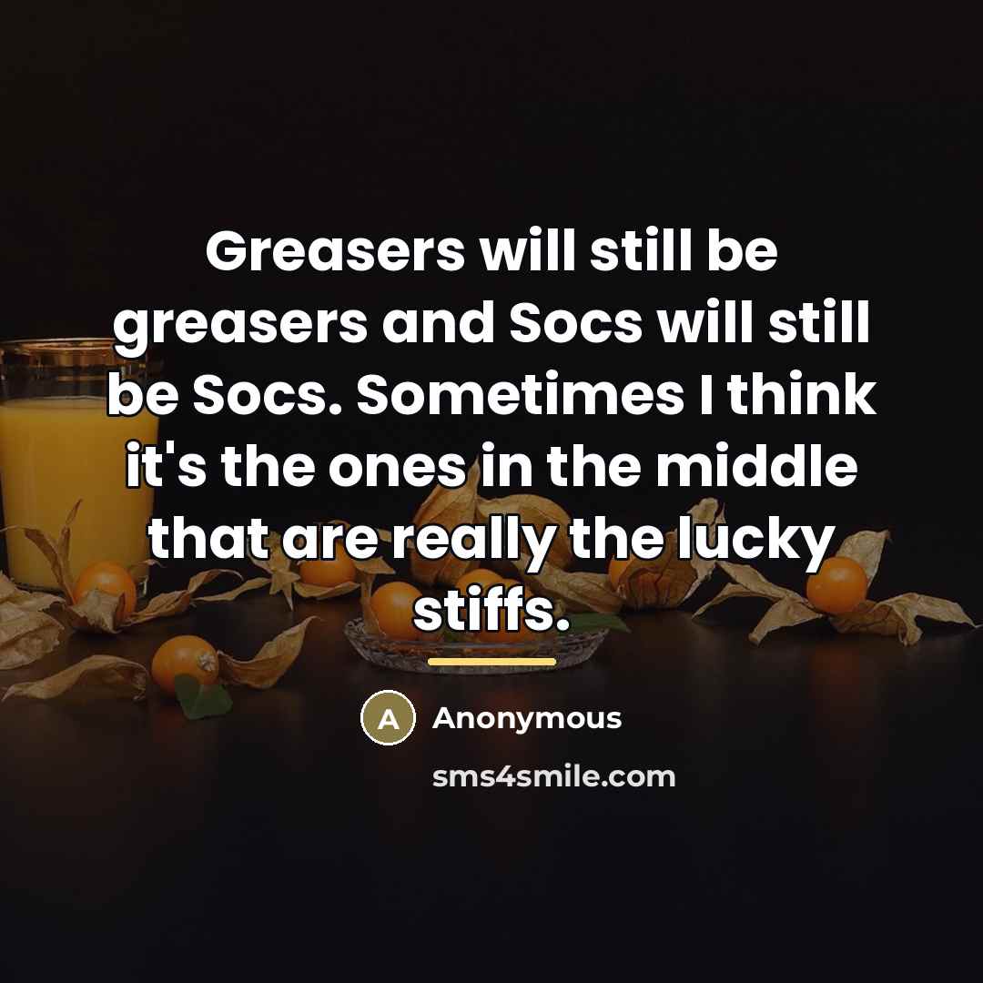 “Greasers will still be greasers and Socs will still be…” quote by Anonymous