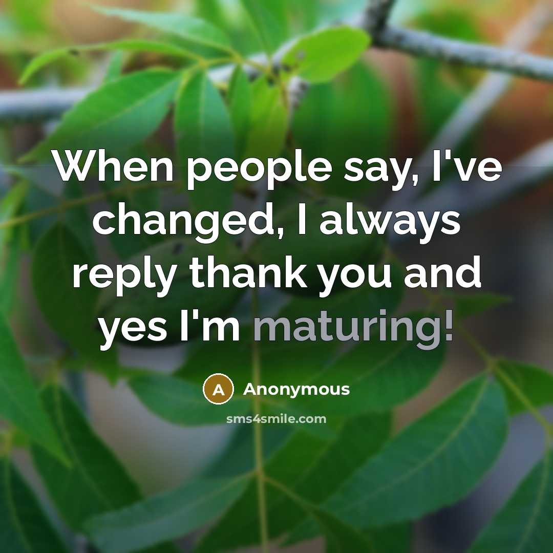 “When people say, I've changed, I always reply thank you and yes I'm maturing!” quote by Anonymous