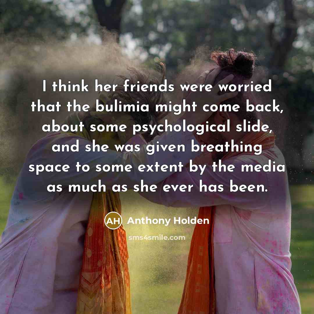 “I think her friends were worried that the bulimia might…” quote by Anthony Holden