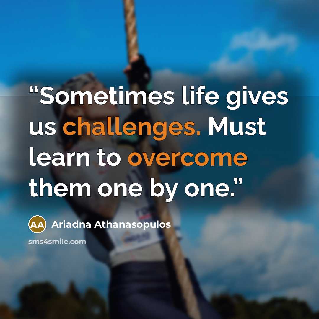 “Sometimes life gives us challenges. Must learn to overcome them one by one.” quote by Ariadna Athanasopulos