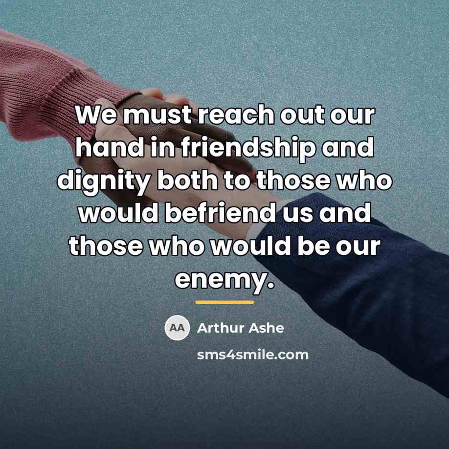 “We must reach out our hand in friendship and dignity…” quote by Arthur Ashe