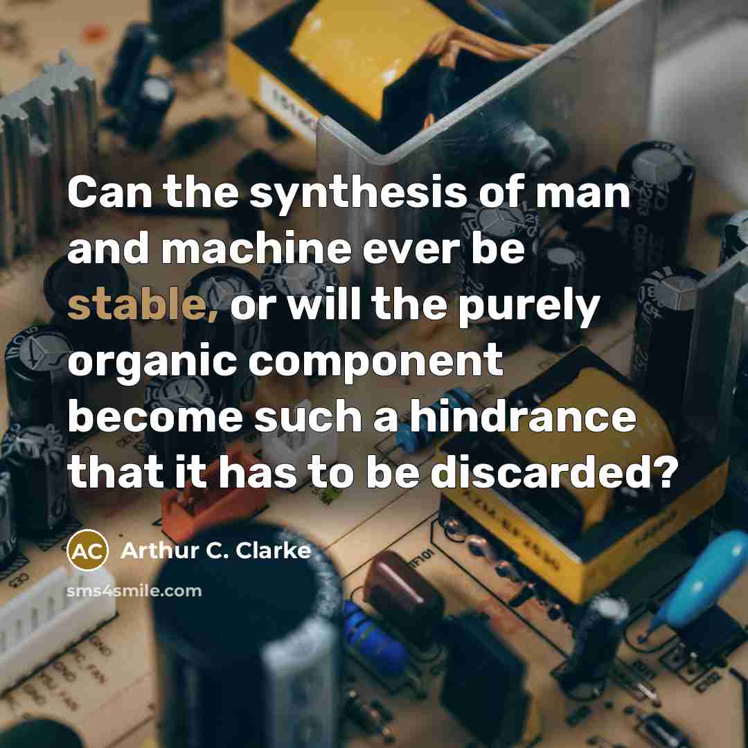 “Can the synthesis of man and machine ever be stable,…” quote by Arthur C. Clarke