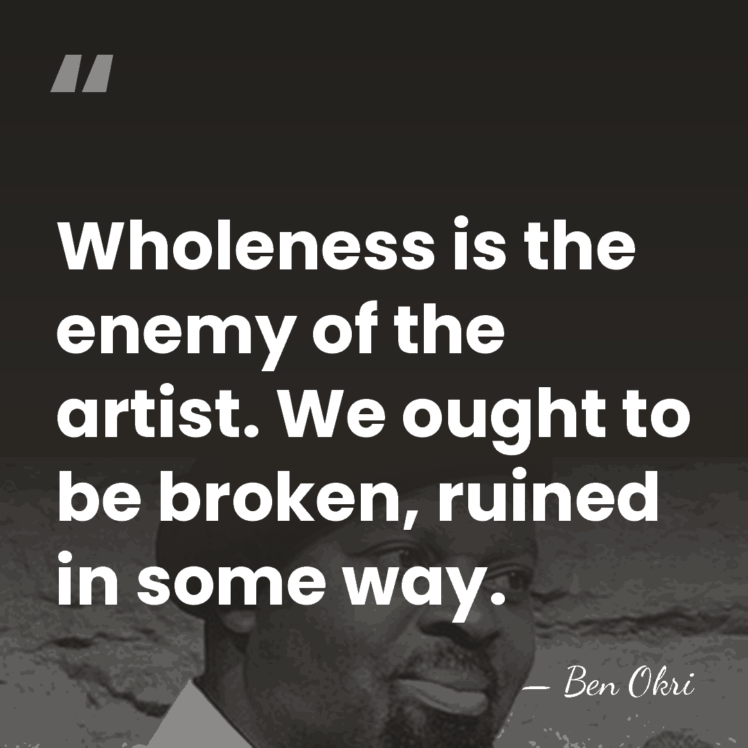Wholeness is the enemy of the artist. We ought to be broken,&hellip; - Ben Okri