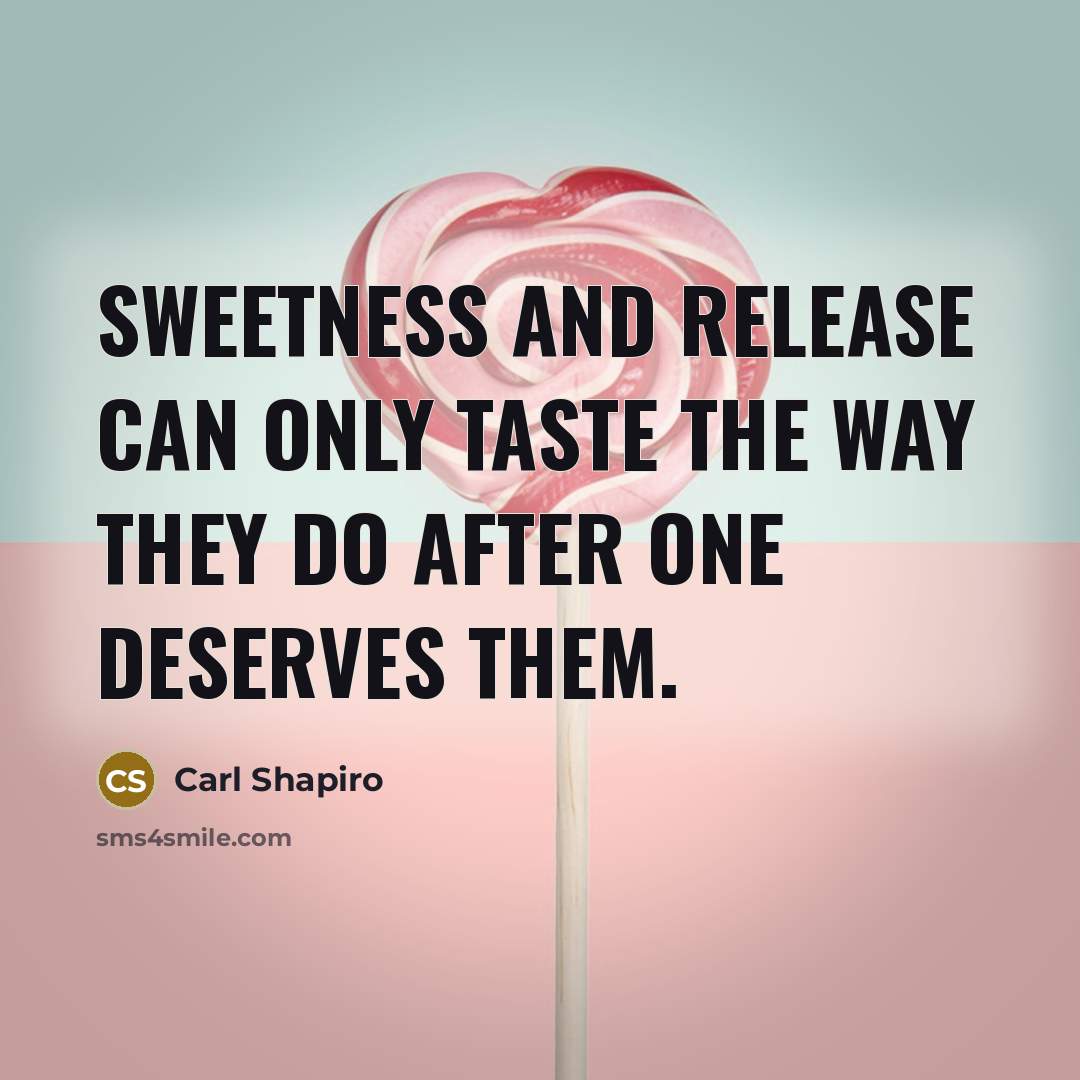 “Sweetness and release can only taste the way they do…” quote by Carl Shapiro