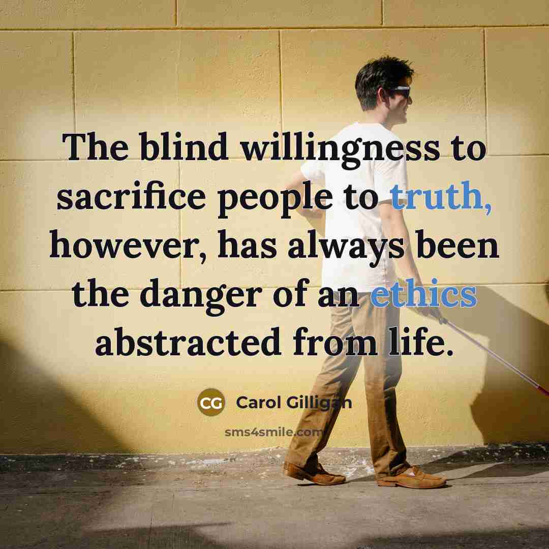 “The blind willingness to sacrifice people to truth, however, has…” quote by Carol Gilligan