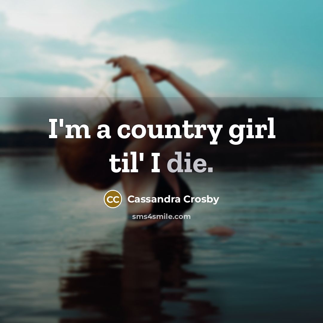 “I'm a country girl til' I die.…” quote by Cassandra Crosby