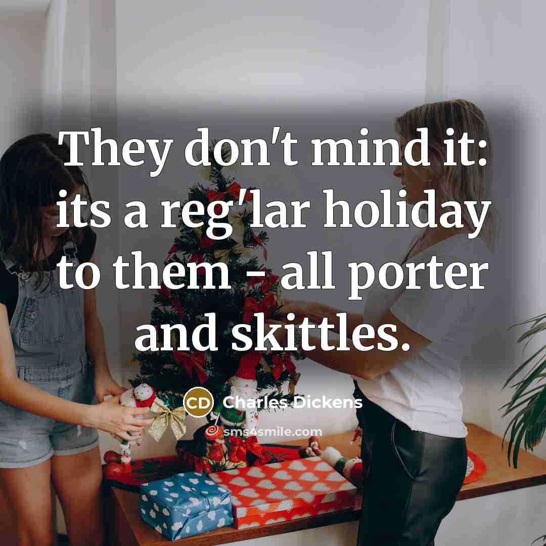 “They don't mind it: its a reg'lar holiday to them…” quote by Charles Dickens