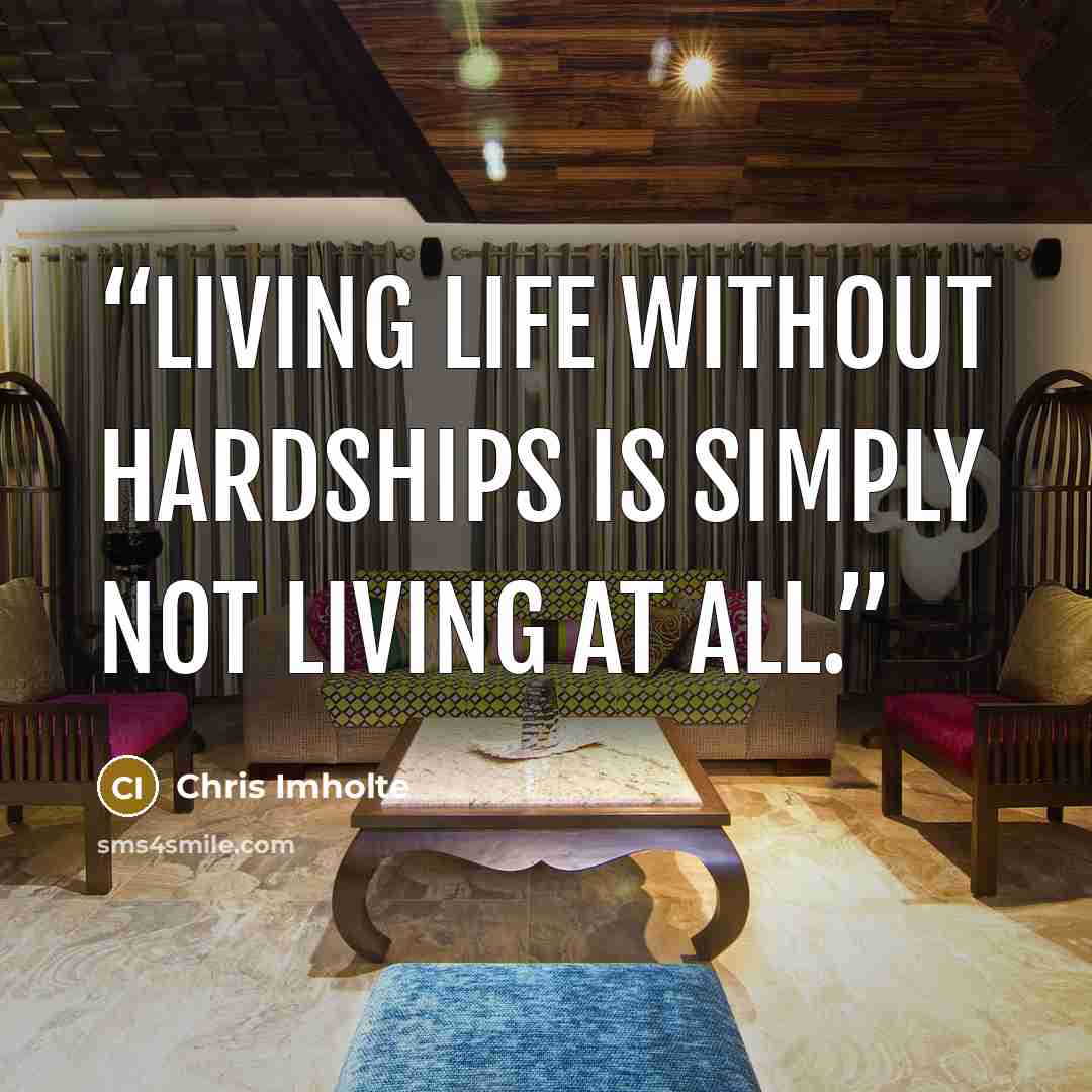 “Living life without hardships is simply not living at all.” quote by Chris Imholte