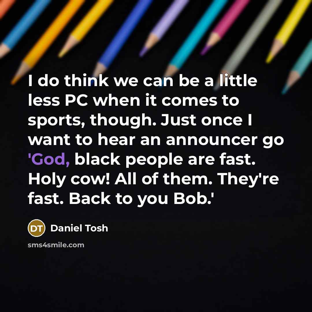 “I do think we can be a little less PC…” quote by Daniel Tosh
