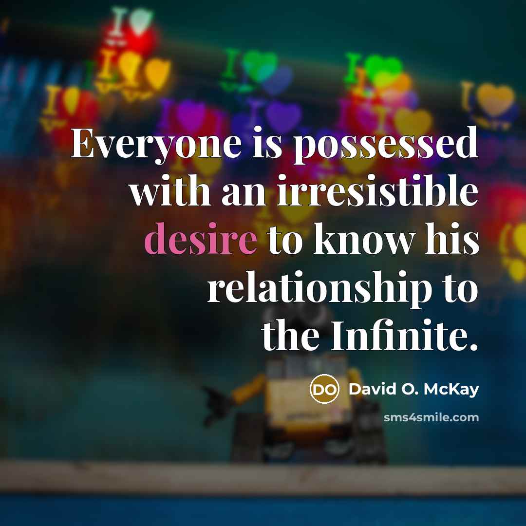 “Everyone is possessed with an irresistible desire to know his…” quote by David O. McKay