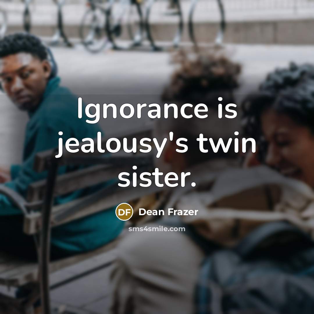 “Ignorance is jealousy's twin sister.…” quote by Dean Frazer