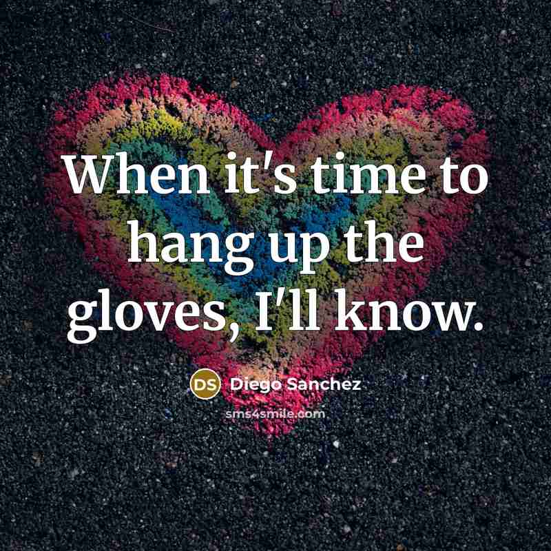 “When it's time to hang up the gloves, I'll know.…” quote by Diego Sanchez
