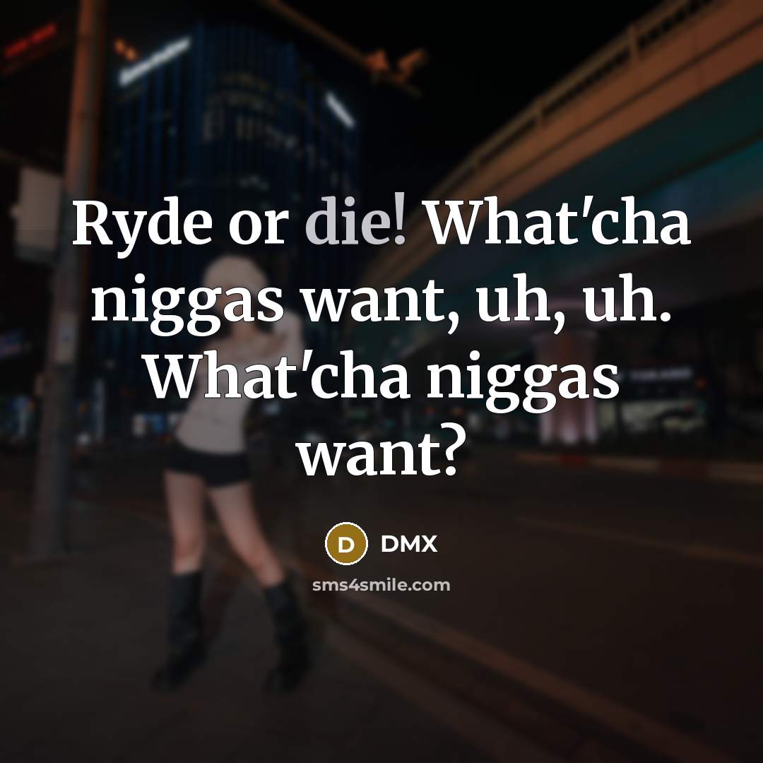 “Ryde or die! What'cha niggas want, uh, uh. What'cha niggas…” quote by Dmx