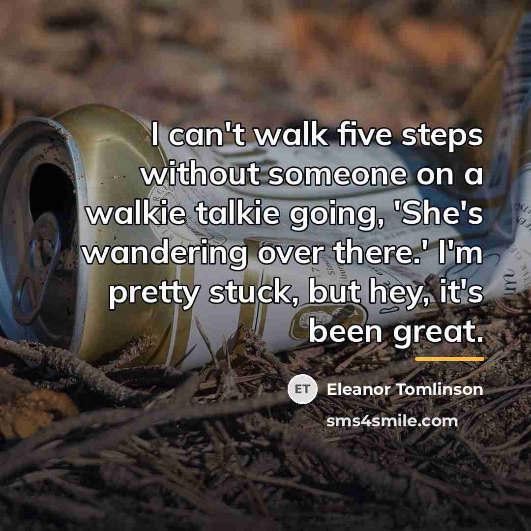 “I can't walk five steps without someone on a walkie…” quote by Eleanor Tomlinson