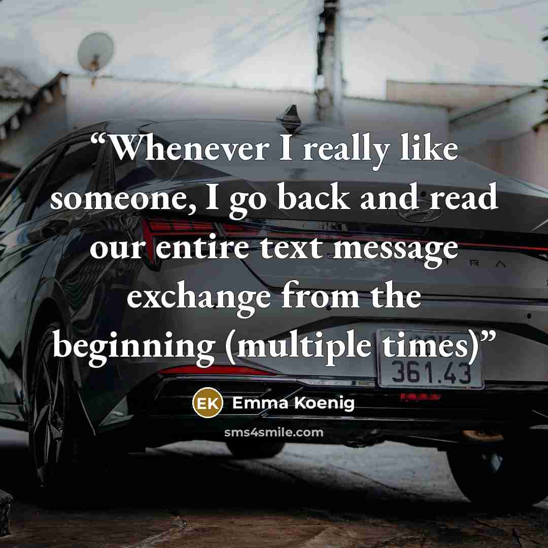 “Whenever I really like someone, I go back and read our entire text message exchange from the beginning (multiple times)” quote by Emma Koenig