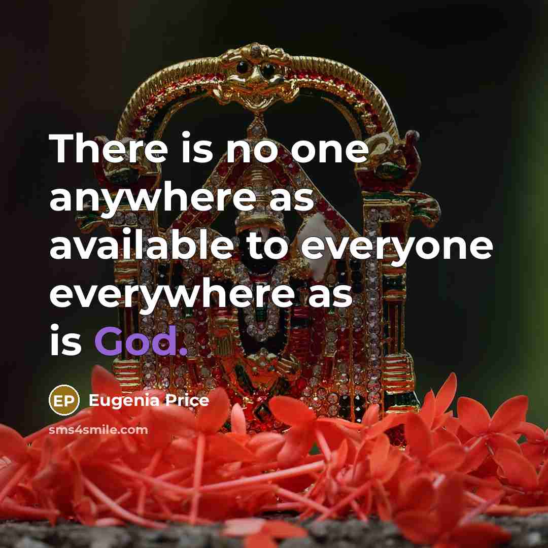 “There is no one anywhere as available to everyone everywhere…” quote by Eugenia Price
