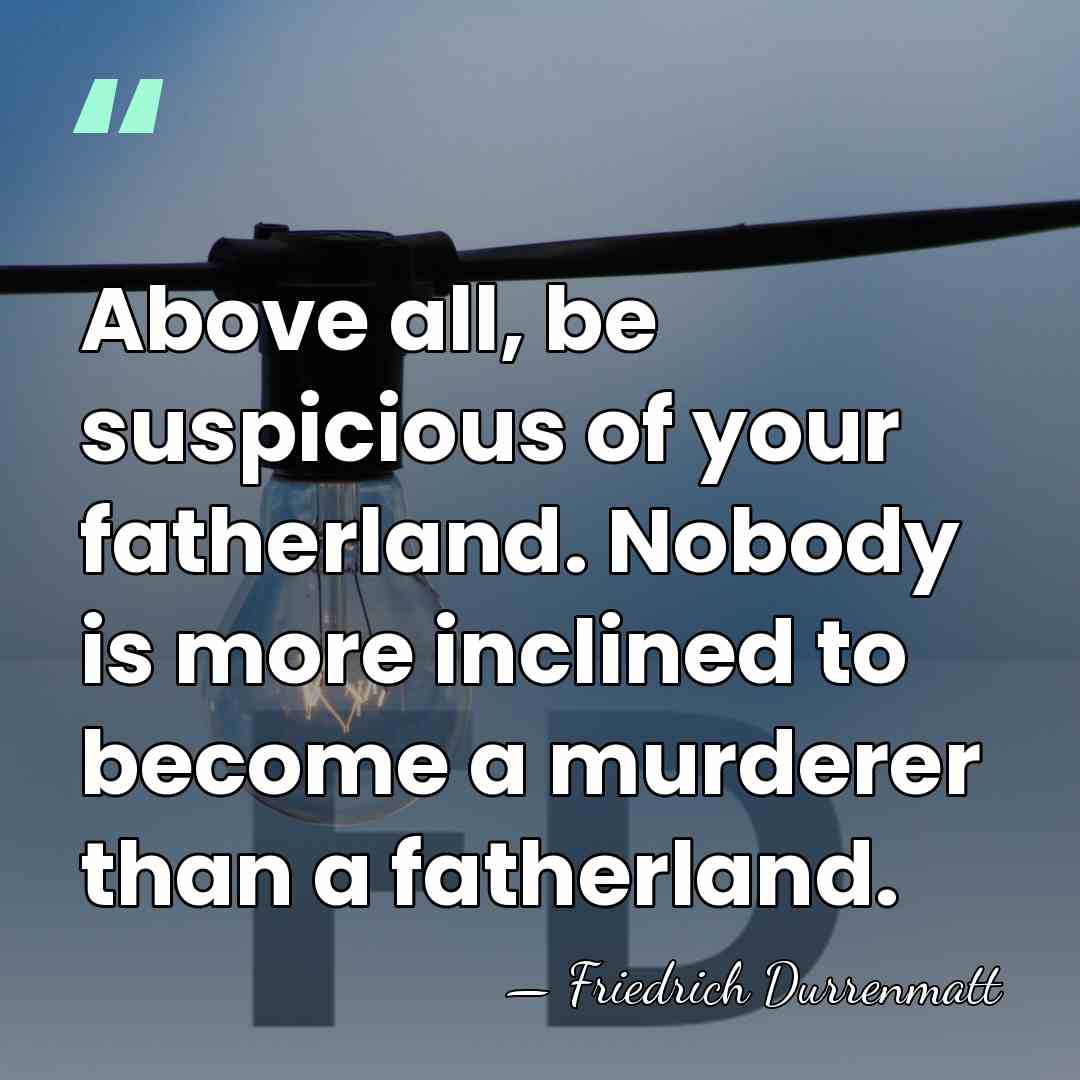 Above all, be suspicious of your fatherland. Nobody is more inclined to&hellip; - Friedrich Durrenmatt