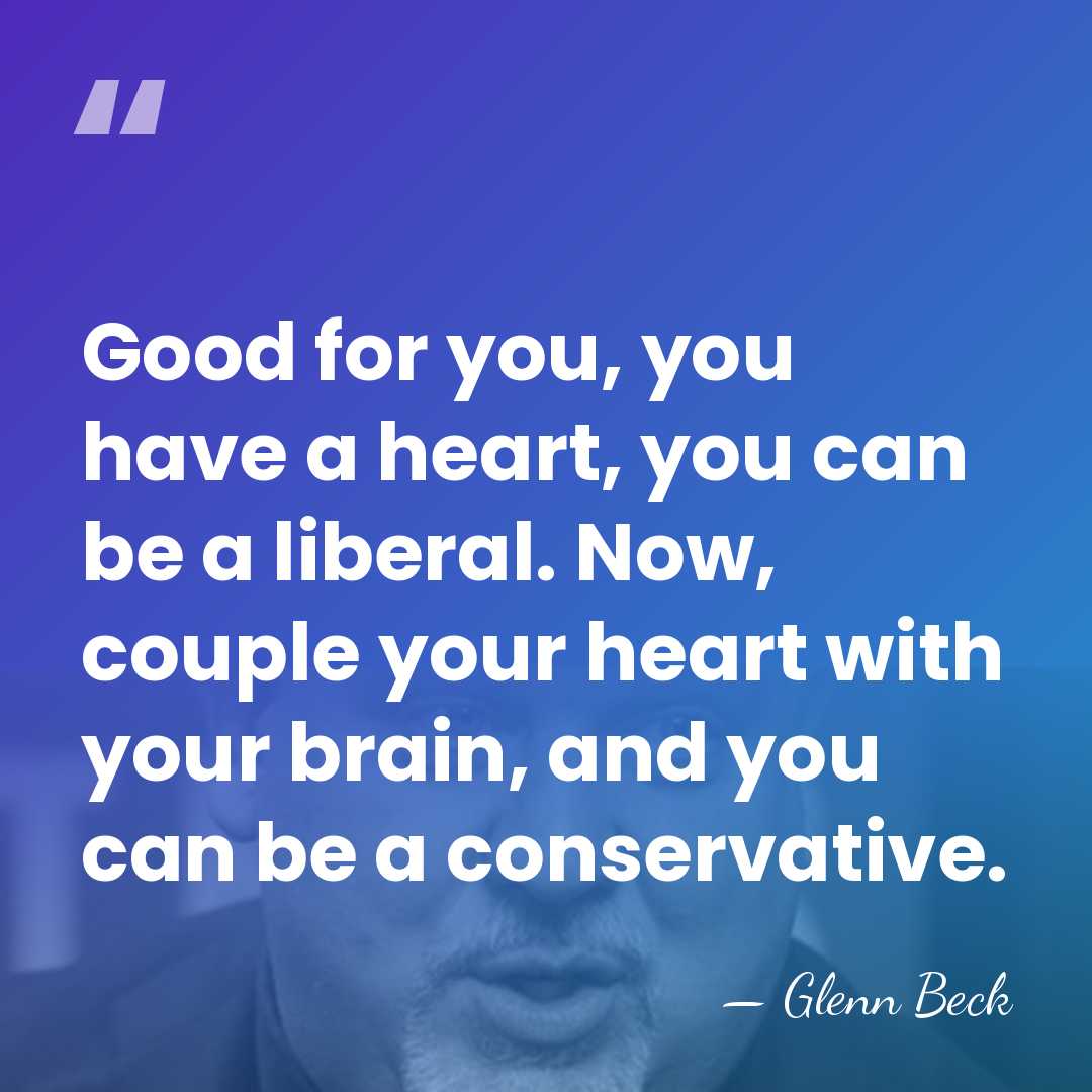 Good for you, you have a heart, you can be a liberal.&hellip; - Glenn Beck