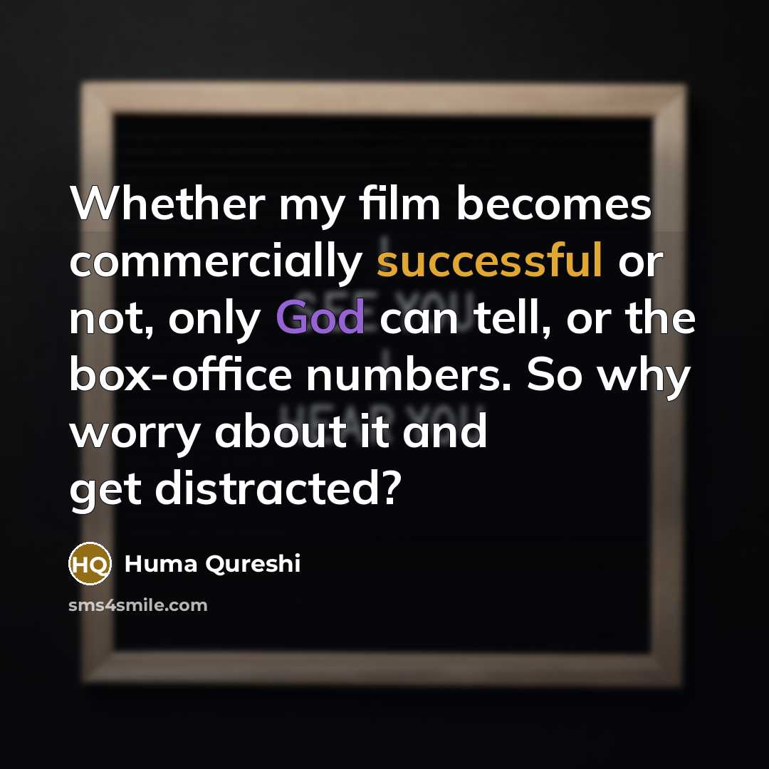 “Whether my film becomes commercially successful or not, only God can tell, or the box-office numbers. So why worry about it and get distracted?” quote by Huma Qureshi