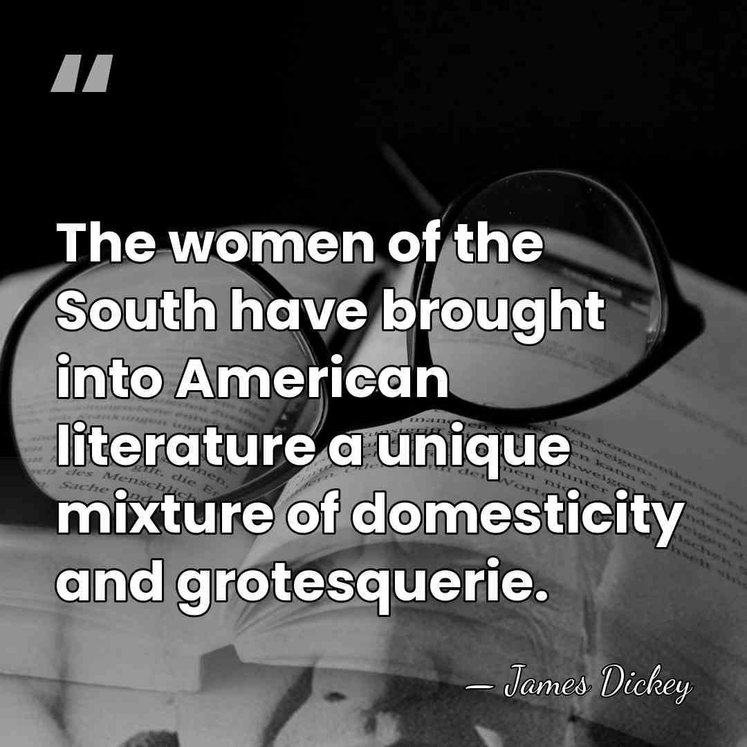 The women of the South have brought into American literature a unique&hellip; - James Dickey