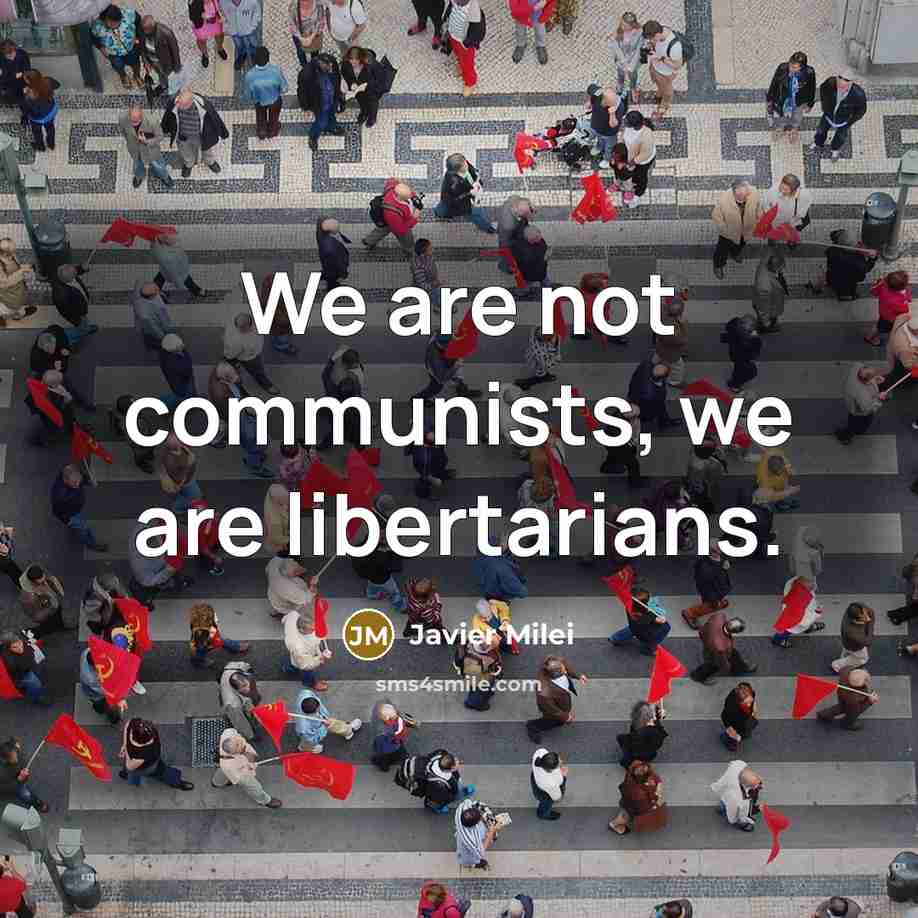 “We are not communists, we are libertarians.…” quote by Javier Milei