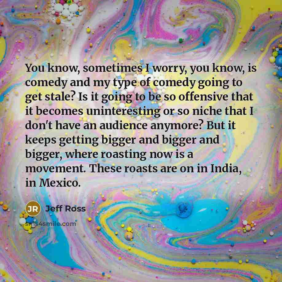 “You know, sometimes I worry, you know, is comedy and…” quote by Jeff Ross