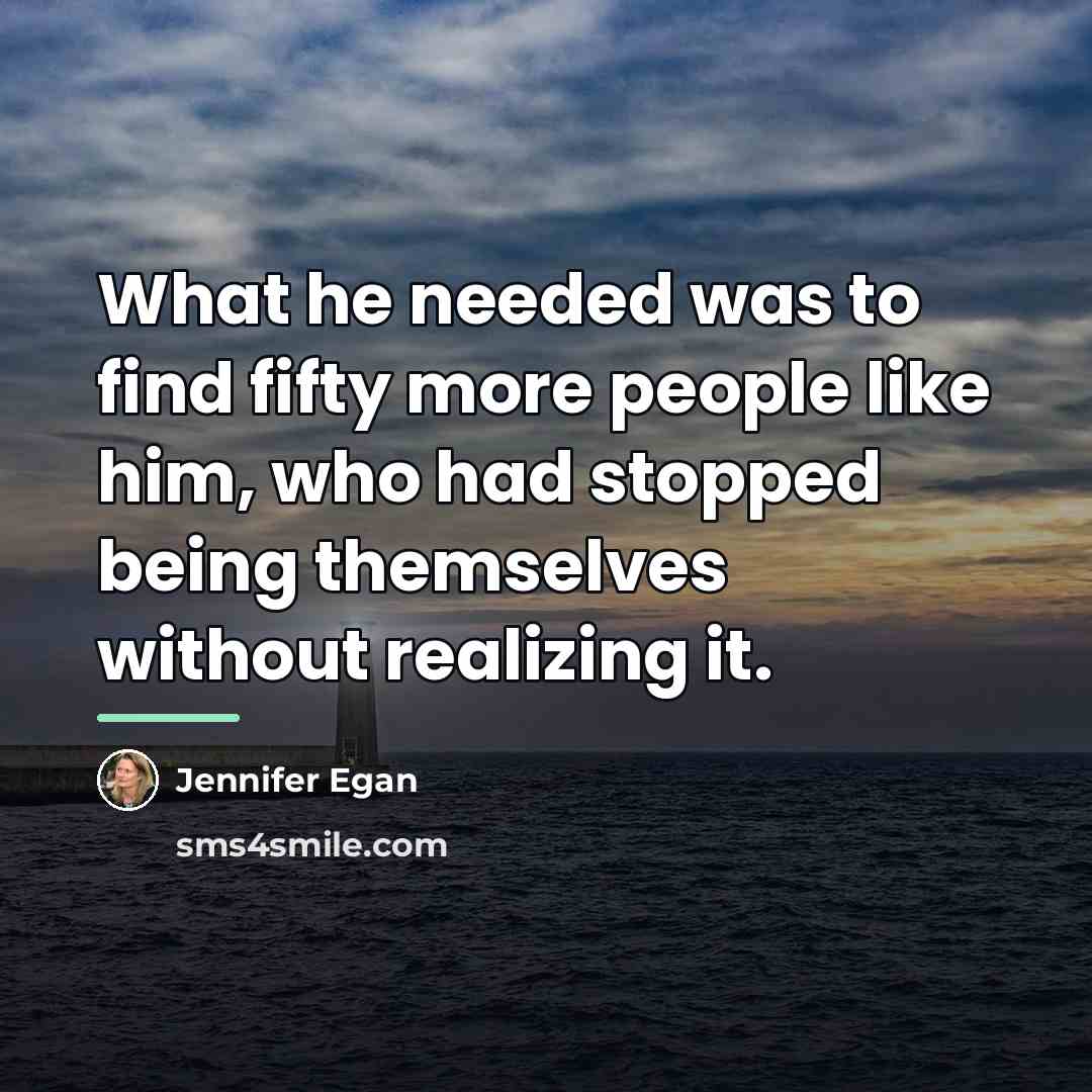 “What he needed was to find fifty more people like…” quote by Jennifer Egan