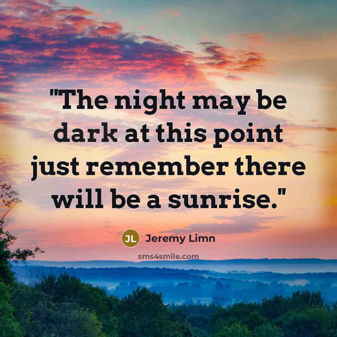 “''The night may be dark at this point just remember there will be a sunrise.''” quote by Jeremy Limn