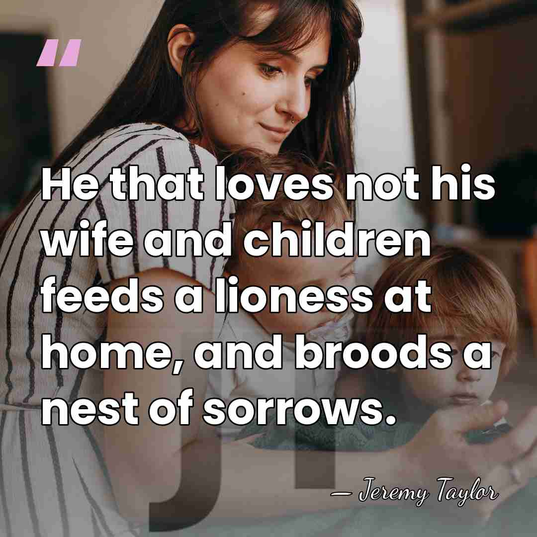 He that loves not his wife and children feeds a lioness at&hellip; - Jeremy Taylor