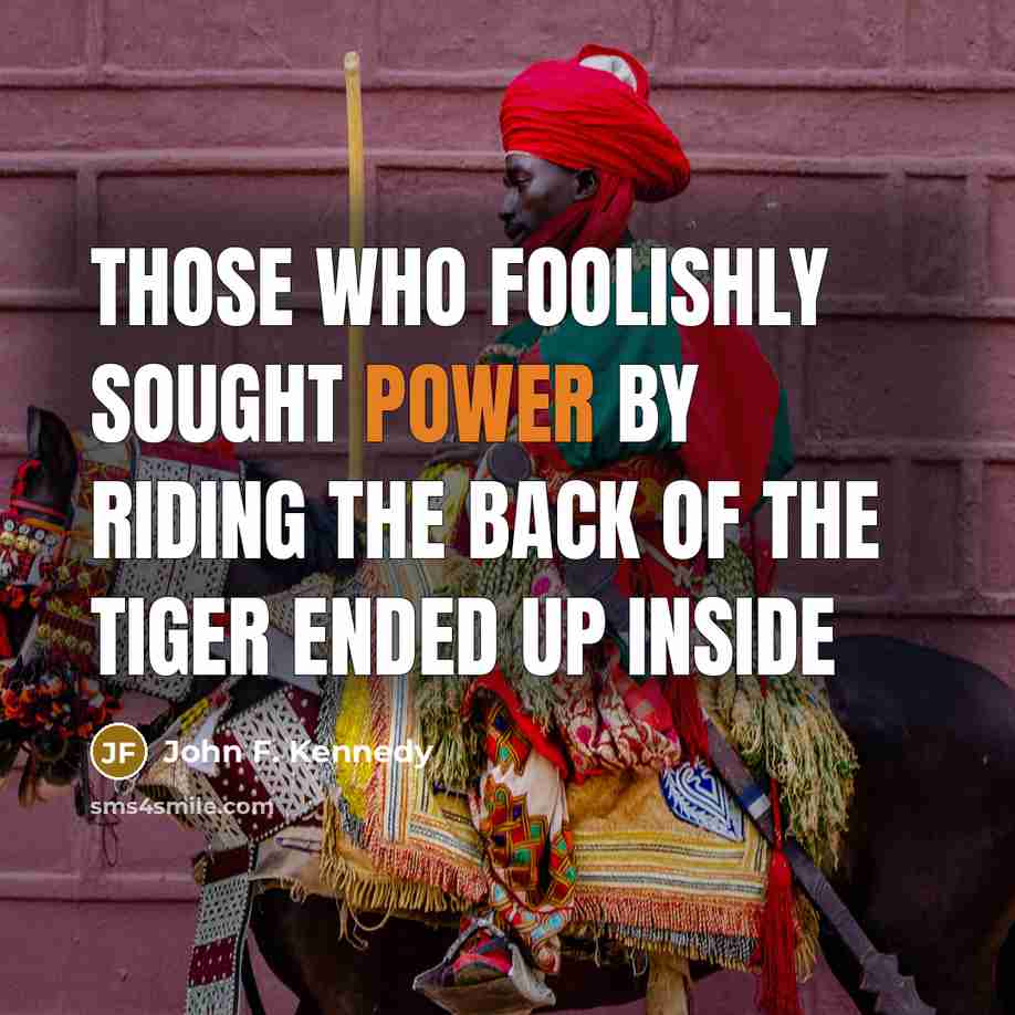 “Those who foolishly sought power by riding the back of…” quote by John F. Kennedy