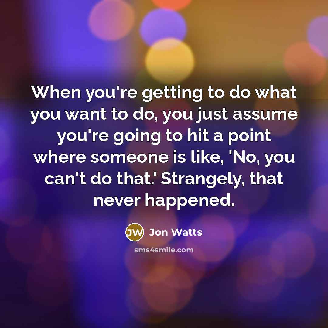 “When you're getting to do what you want to do,…” quote by Jon Watts