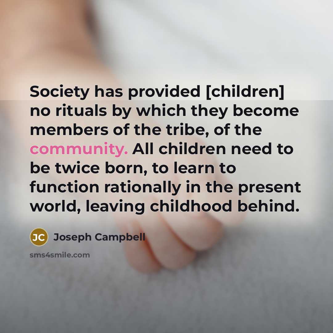 “Society has provided [children] no rituals by which they become…” quote by Joseph Campbell