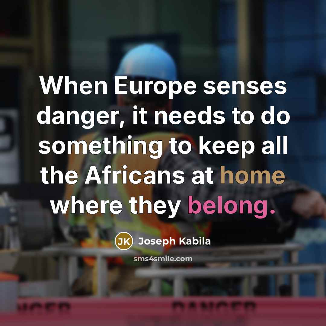 “When Europe senses danger, it needs to do something to keep all the Africans at home where they belong.” quote by Joseph Kabila