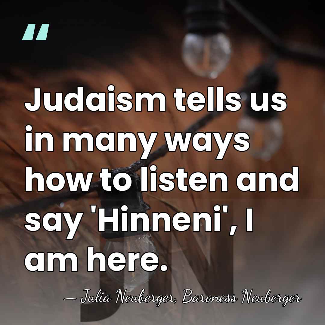 Judaism tells us in many ways how to listen and say 'Hinneni',&hellip; - Julia Neuberger, Baroness Neuberger