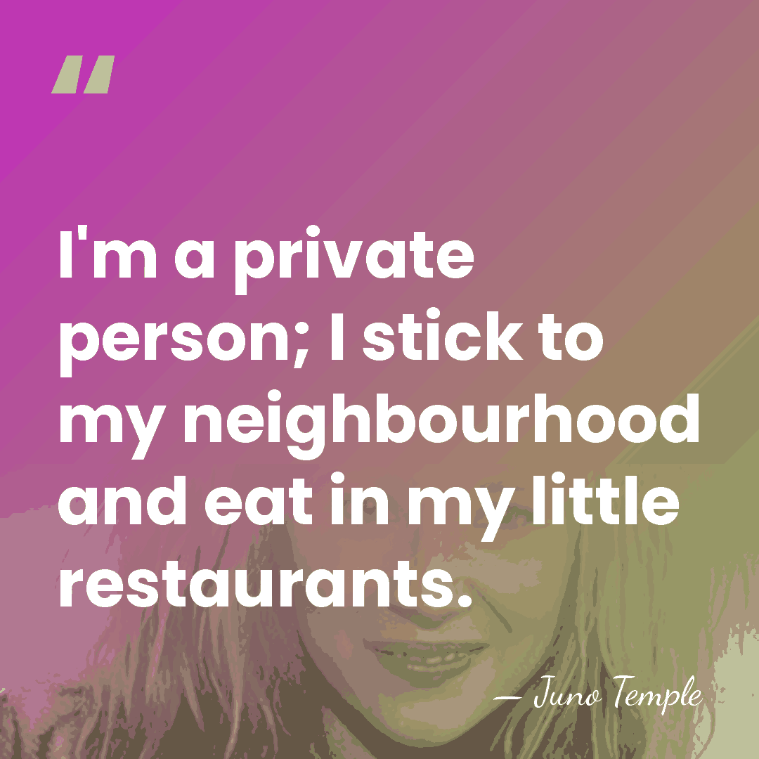 I'm a private person; I stick to my neighbourhood and eat in&hellip; - Juno Temple