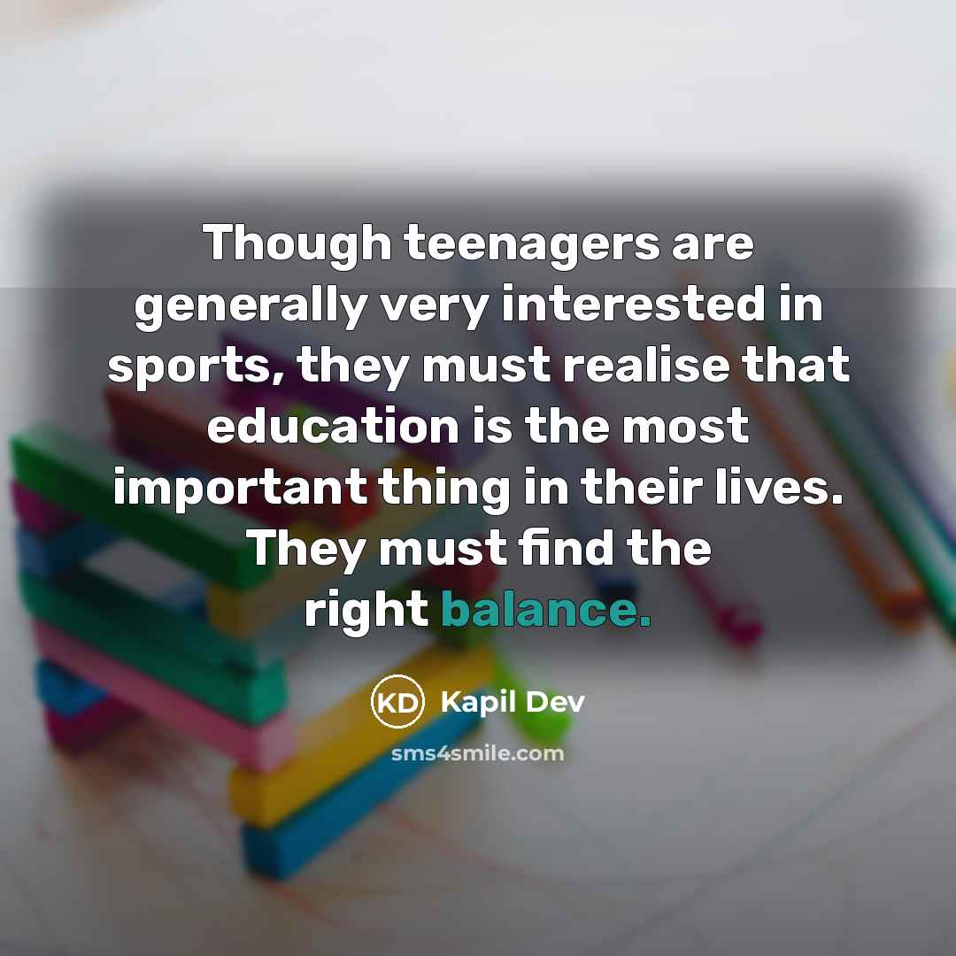 “Though teenagers are generally very interested in sports, they must…” quote by Kapil Dev