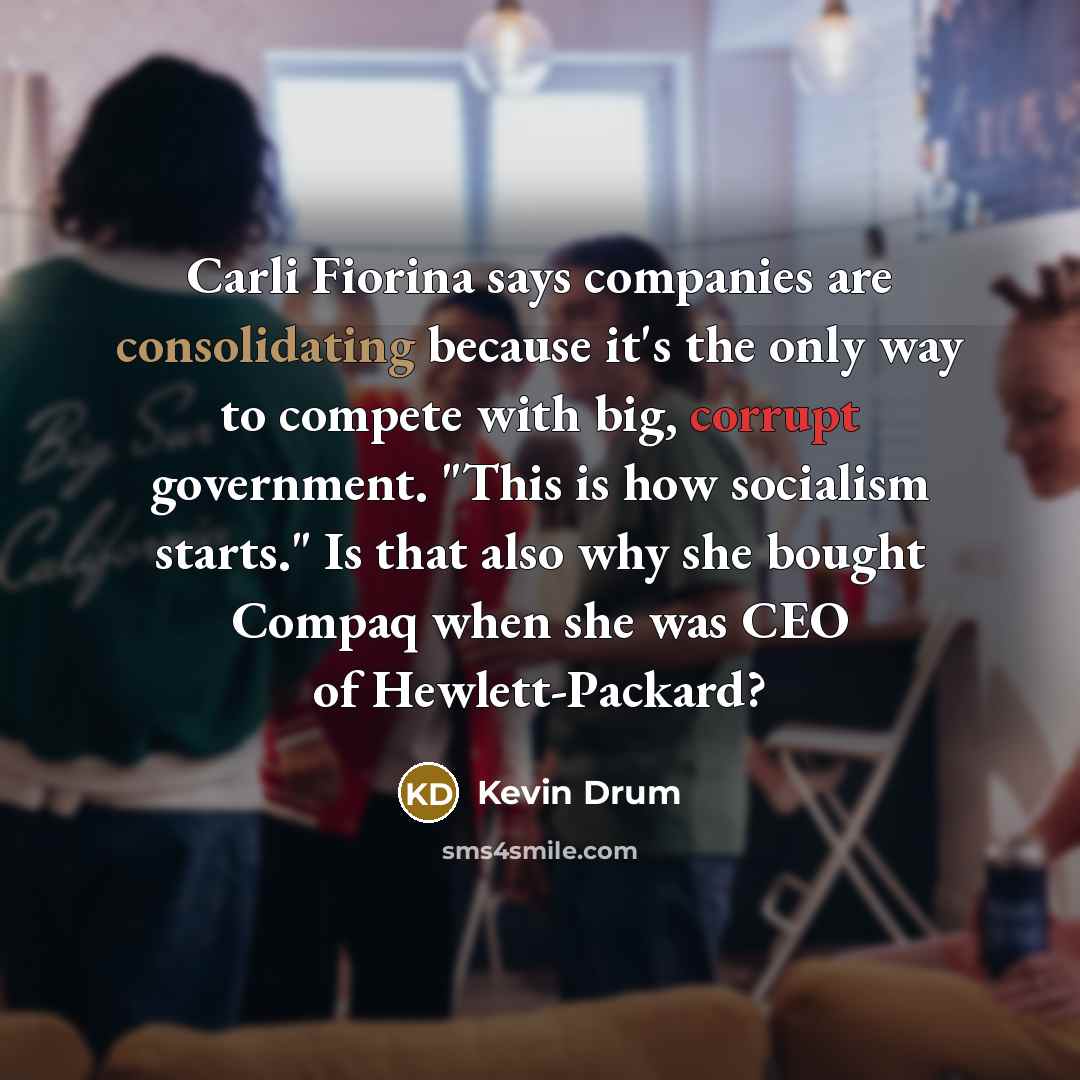 “Carli Fiorina says companies are consolidating because it's the only…” quote by Kevin Drum