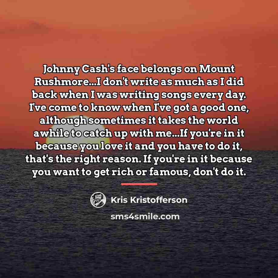 “Johnny Cash's face belongs on Mount Rushmore...I don't write as…” quote by Kris Kristofferson