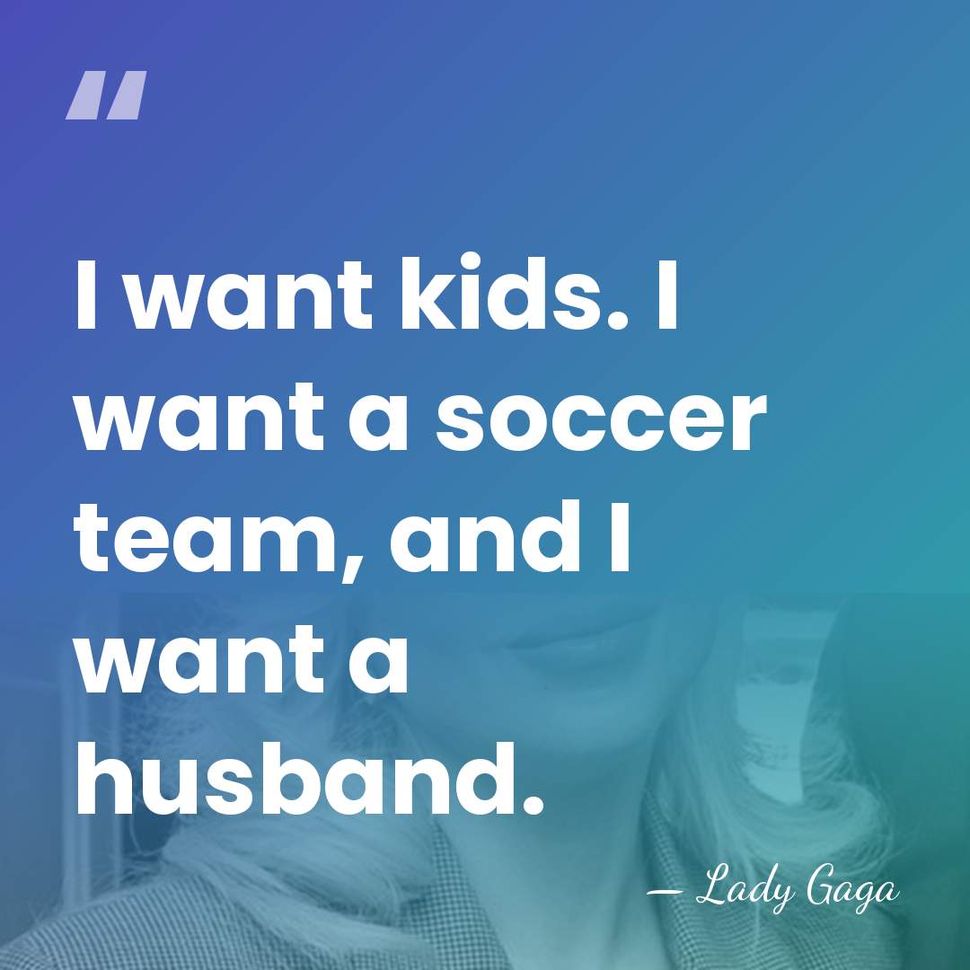 I want kids. I want a soccer team, and I want a&hellip; - Lady Gaga